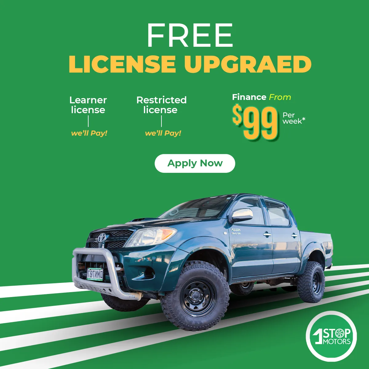 1 Stop Motors 1:1 ad on a flat green background: the headline Free License Upgrade, Learner License and Restricted License each marked we'll Pay, an Apply Now button, Finance From $99 Per week, and a teal Toyota Hilux parked on white road stripes.